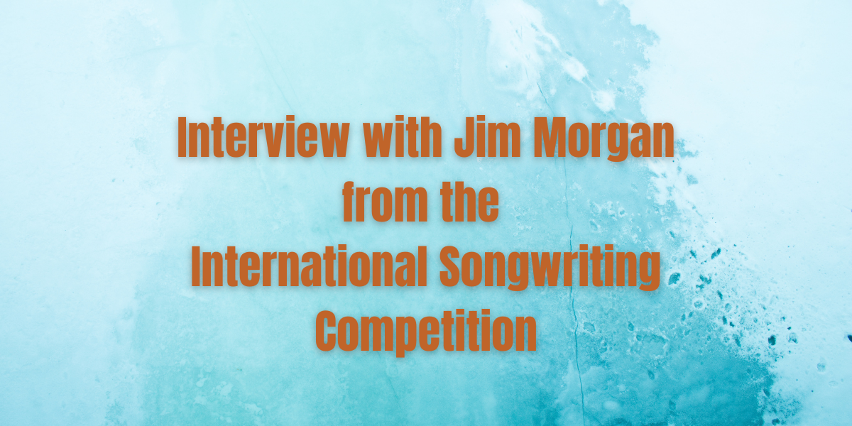 All About the International Songwriting Competition: An interview with Jim Morgan 